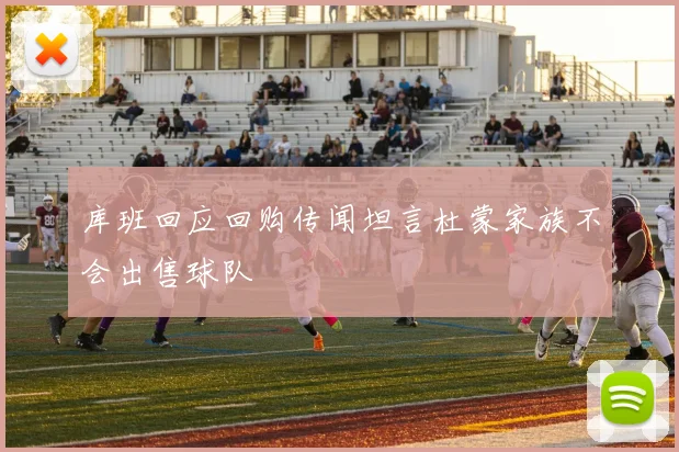 库班回应回购传闻坦言杜蒙家族不会出售球队