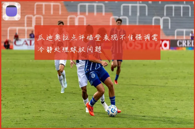 瓜迪奥拉点评福登表现不佳强调需冷静处理球权问题