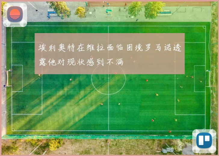 埃利奥特在维拉面临困境罗马诺透露他对现状感到不满