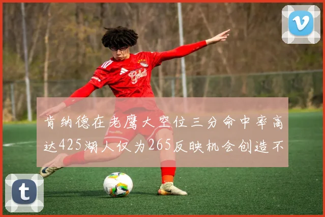 肯纳德在老鹰大空位三分命中率高达425湖人仅为265反映机会创造不足