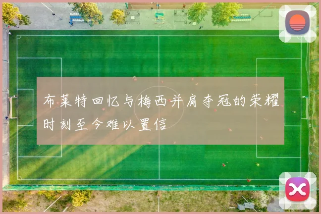 布莱特回忆与梅西并肩夺冠的荣耀时刻至今难以置信