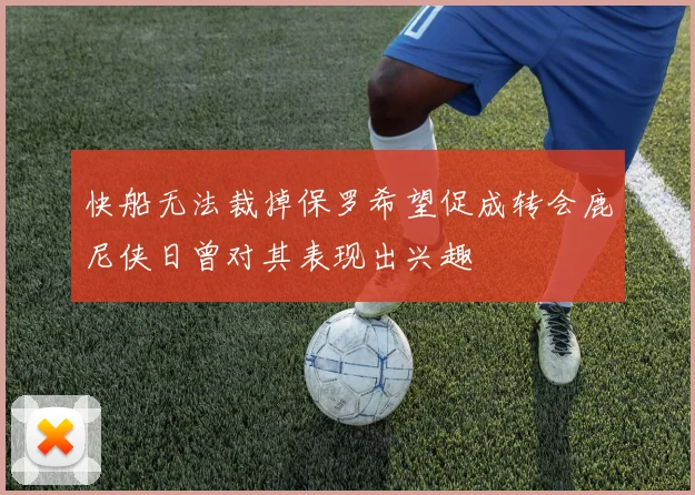 快船无法裁掉保罗希望促成转会鹿尼侠日曾对其表现出兴趣
