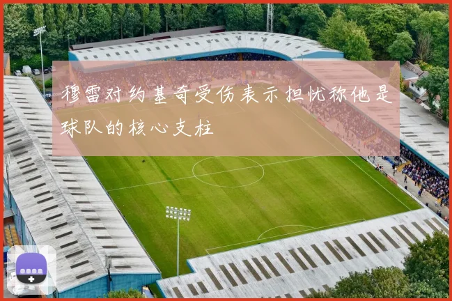 穆雷对约基奇受伤表示担忧称他是球队的核心支柱