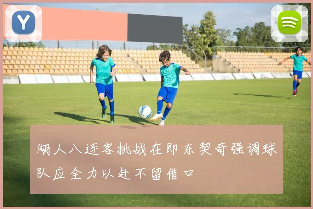 湖人八连客挑战在即东契奇强调球队应全力以赴不留借口
