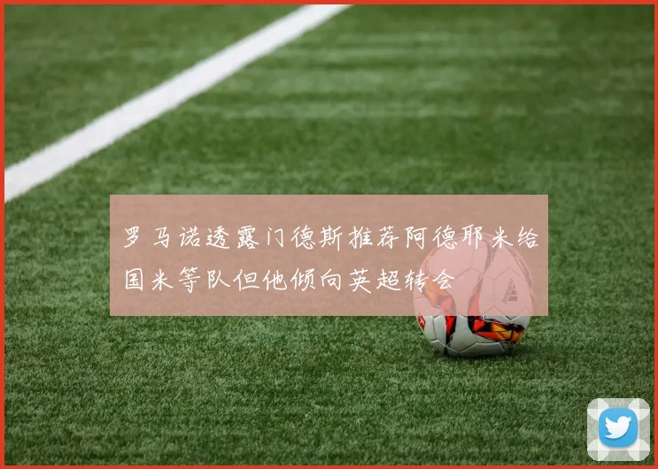 罗马诺透露门德斯推荐阿德耶米给国米等队但他倾向英超转会