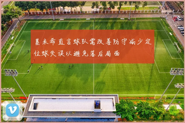 基米希直言球队需改善防守减少定位球失误以避免落后局面