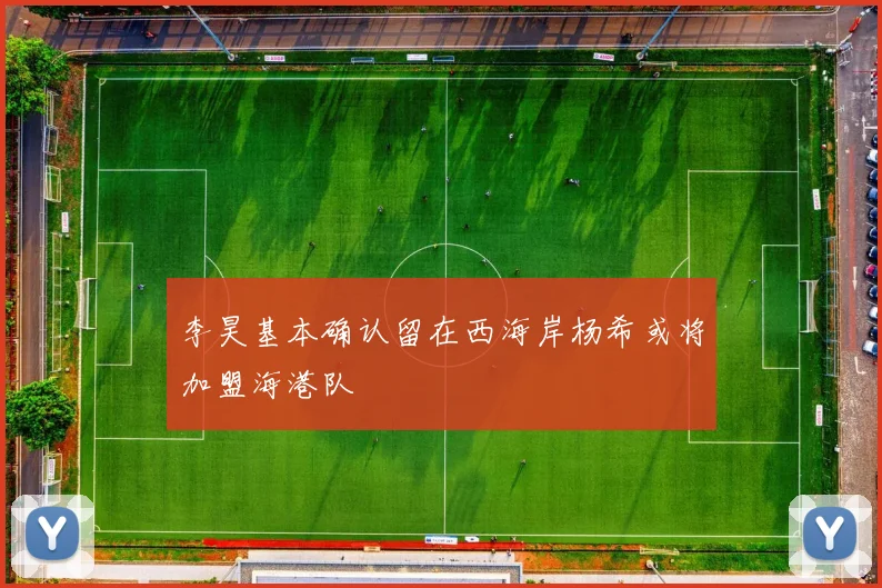 李昊基本确认留在西海岸杨希或将加盟海港队