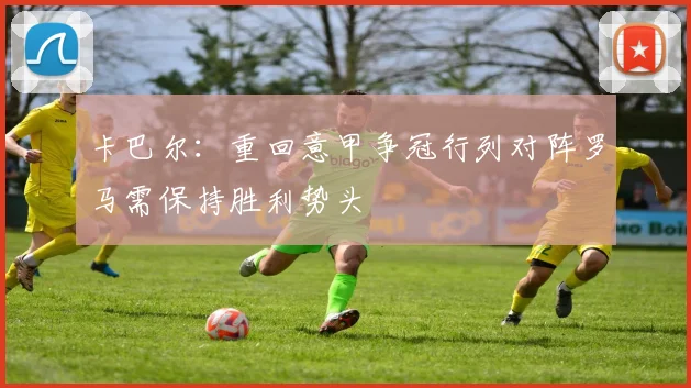 卡巴尔：重回意甲争冠行列对阵罗马需保持胜利势头