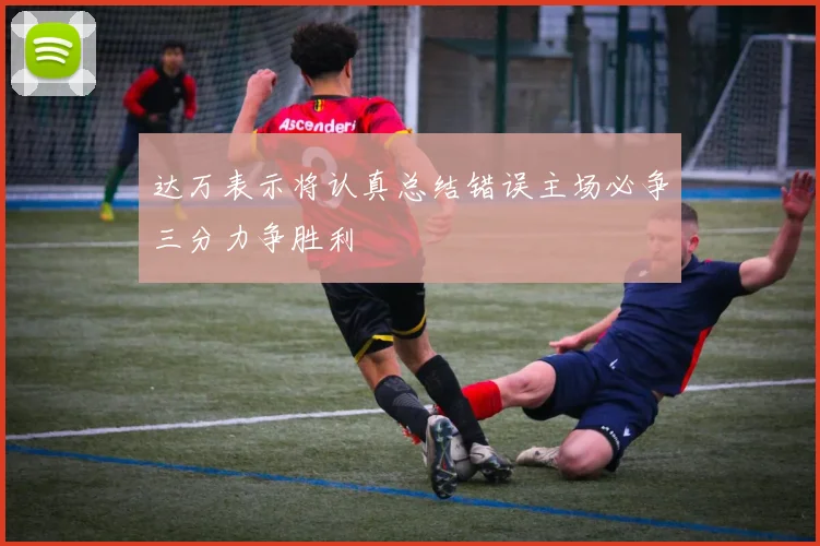 达万表示将认真总结错误主场必争三分力争胜利