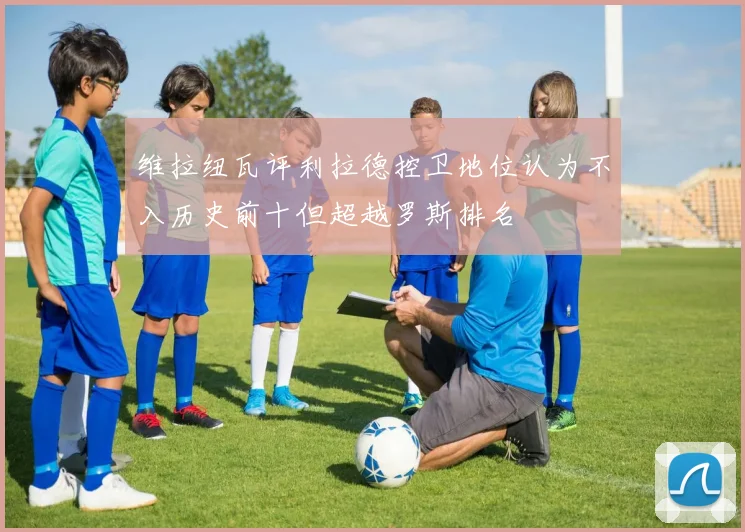 维拉纽瓦评利拉德控卫地位认为不入历史前十但超越罗斯排名