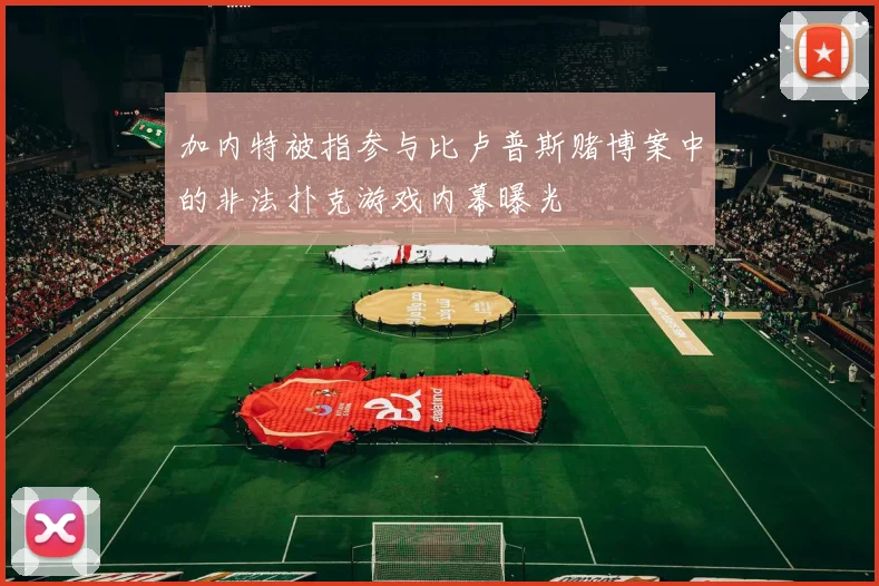 加内特被指参与比卢普斯赌博案中的非法扑克游戏内幕曝光