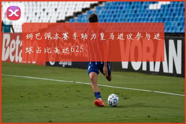姆巴佩本赛季助力皇马进攻参与进球占比高达625